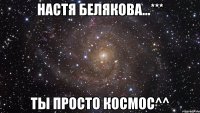 настя белякова...*** ты просто космос^^