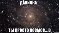 данилка... ты просто космос...:d