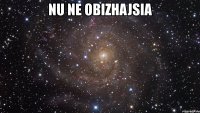 nu ne obizhajsia 