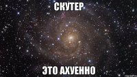 скутер это ахуенно