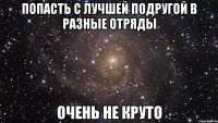 попасть с лучшей подругой в разные отряды очень не круто