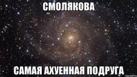 смолякова самая ахуенная подруга