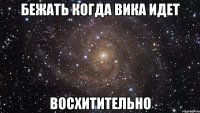 бежать когда вика идет восхитительно