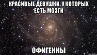 красивые девушки, у которых есть мозги офигенны