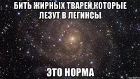 бить жирных тварей,которые лезут в легинсы это норма