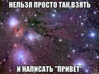 нельзя просто так взять и написать "привет"