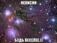 некисни будь веселее:))