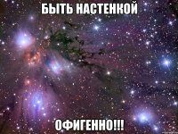 быть настенкой офигенно!!!