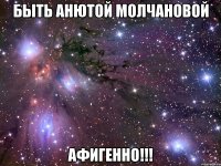 быть анютой молчановой афигенно!!!