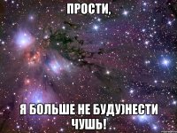 прости, я больше не буду)нести чушь!