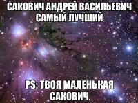 сакович андрей васильевич самый лучший ps: твоя маленькая сакович