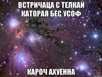 встричаца с телкай каторая бес усоф кароч ахуенна