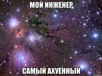 мой инженер самый ахуенный