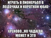 играть в пионербол в лодочках и короткой юбке хреново...но чадаева может и это