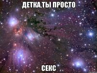 детка,ты просто секс