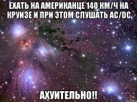 ехать на американце 140 км/ч на круизе и при этом слушать ac/dc ахуительно!!