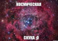 космическая скука :О