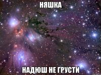 няшка надюш не грусти