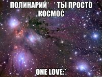 полинарий*_* ты просто космос one love:*