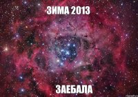 ЗИМА 2013 ЗАЕБАЛА