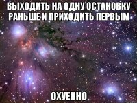 выходить на одну остановку раньше и приходить первым охуенно