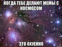 когда тебе делают мемы с космосом это охуенно