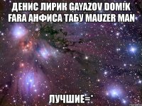 денис лирик gayazov dom!k fara анфиса табу mauzer man лучшие=*