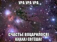 ура ура ура счастье воцарилося) ахаха) евгеша!