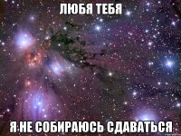 любя тебя я не собираюсь сдаваться