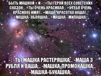 быть машкой + и - : +ты герой всех советских сказок;.. +ты очень красивая;.. +у тебя очень красивое имя!;.. +маша-красотка наша!;.. +машка- обояшка;.. +машка - милашка;. - : -ты машка растеряшка;.. -маша 3 рубля и ваша;.. -машка-промокашка;.. -машка-букашка;.