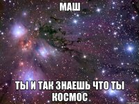 маш ты и так знаешь что ты космос