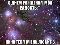 с днем рождения, моя радость:** нина тебя очень любит:3