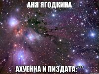 аня ягодкина ахуенна и пиздата:***