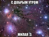 с добрым утром милая :3