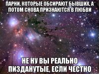 парни, которые обсирают бывших, а потом снова признаются в любви не ну вы реально пизданутые, если честно