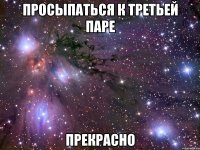 просыпаться к третьей паре прекрасно