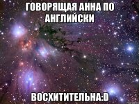 говорящая анна по английски восхитительна:d