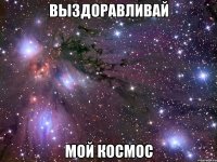 выздоравливай мой космос