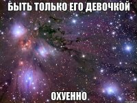 быть только его девочкой охуенно