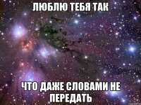 люблю тебя так что даже словами не передать