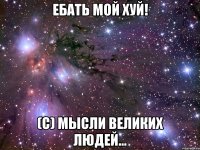 ебать мой хуй! (c) мысли великих людей...