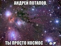 андрей потапов, ты просто космос ☺☻♥