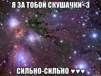 я за тобой скушачки<з сильно-сильно ♥♥♥