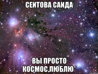 сеитова саида вы просто космос,люблю*