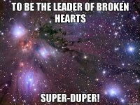 to be the leader of broken hearts super-duper!