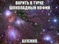 варить в турке шоколадный кофий ахуенно