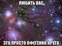 любить вас это просто офегенно круто