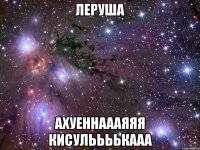 леруша ахуеннаааяяя кисульььькааа