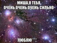 миша,я тебя очень,очень,очень сильно люблю****❤