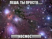 леша, ты просто...... !!!космос!!!